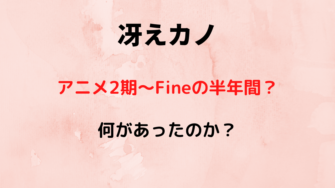 冴えカノ 2期と Fine の間の出来事を紹介 半年間で何があった Kenブログ